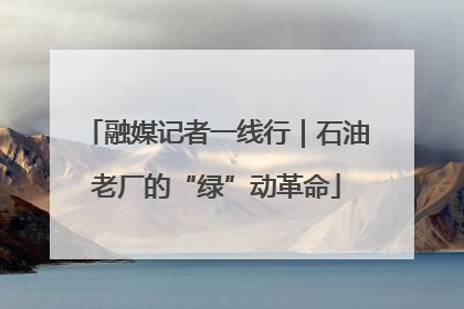 融媒记者一线行｜石油老厂的“绿”动革命