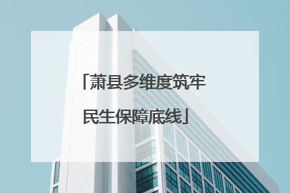 萧县多维度筑牢民生保障底线