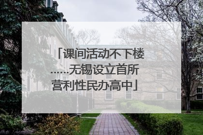 课间活动不下楼……无锡设立首所营利性民办高中