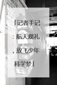 记者手记：航天观礼，放飞少年科学梦