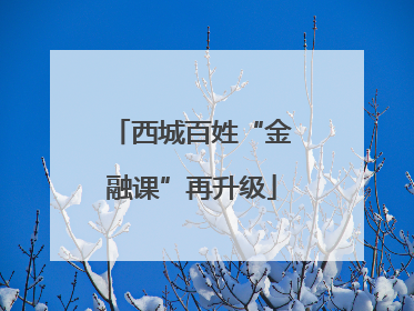西城百姓“金融课”再升级