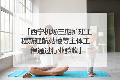 西宁机场三期扩建工程新建航站楼等主体工程通过行业验收