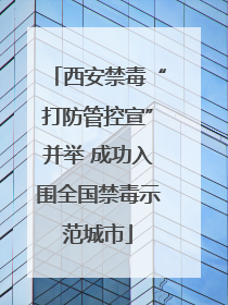 西安禁毒“打防管控宣”并举 成功入围全国禁毒示范城市