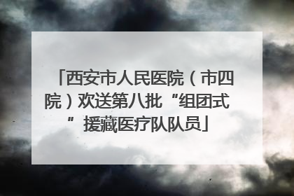 西安市人民医院（市四院）欢送第八批“组团式”援藏医疗队队员