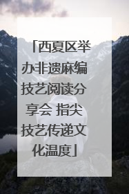 西夏区举办非遗麻编技艺阅读分享会 指尖技艺传递文化温度