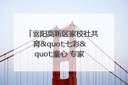 襄阳高新区家校社共育"七彩"童心 专家团支招智慧育儿