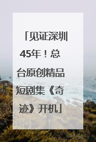见证深圳45年！总台原创精品短剧集《奇迹》开机