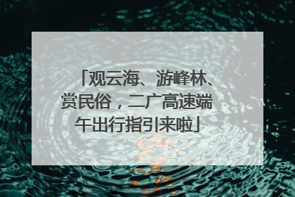 观云海、游峰林、赏民俗，二广高速端午出行指引来啦