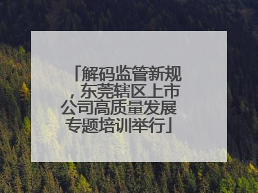 解码监管新规，东莞辖区上市公司高质量发展专题培训举行