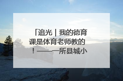 追光｜我的德育课是体育老师教的！——一所县城小学的思政课改革