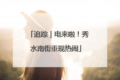 追踪｜电来啦！秀水南街重现热闹