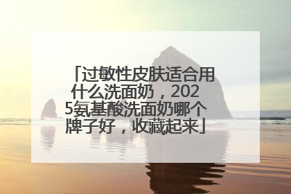 过敏性皮肤适合用什么洗面奶，2025氨基酸洗面奶哪个牌子好，收藏起来