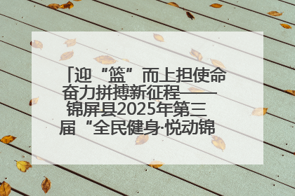 迎“篮”而上担使命 奋力拼搏新征程——锦屏县2025年第三届“全民健身·悦动锦屏”篮球赛圆满闭幕