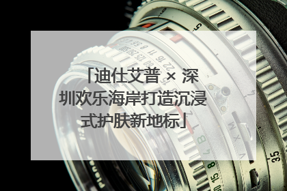 迪仕艾普 × 深圳欢乐海岸打造沉浸式护肤新地标