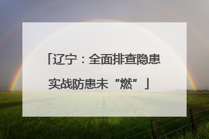 辽宁：全面排查隐患 实战防患未“燃”