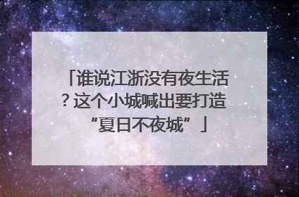 谁说江浙没有夜生活？这个小城喊出要打造“夏日不夜城”