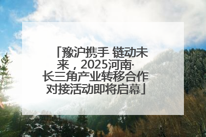 豫沪携手 链动未来，2025河南·长三角产业转移合作对接活动即将启幕