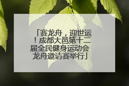 赛龙舟，迎世运！成都大邑第十二届全民健身运动会龙舟邀请赛举行