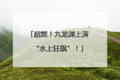 超燃！九龙渊上演“水上狂飙”！