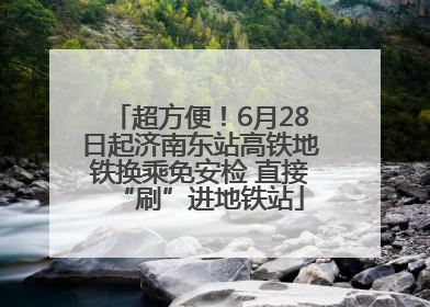 超方便！6月28日起济南东站高铁地铁换乘免安检 直接“刷”进地铁站