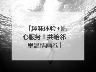 趣味体验+贴心服务！共绘邻里温情画卷