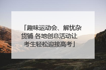 趣味运动会、解忧杂货铺 各地创意活动让考生轻松迎接高考