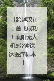 跨越汉江，首飞成功！襄阳无人机9分钟送达医疗标本