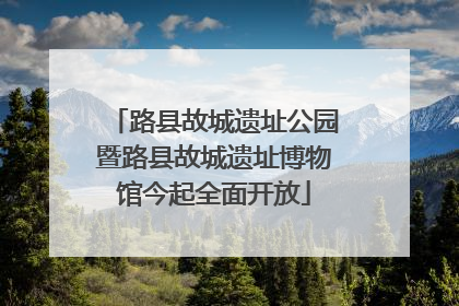 路县故城遗址公园暨路县故城遗址博物馆今起全面开放