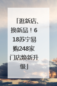 逛新店、换新品！618苏宁易购248家门店焕新升级