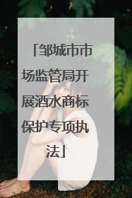邹城市市场监管局开展酒水商标保护专项执法