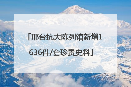 邢台抗大陈列馆新增1636件/套珍贵史料