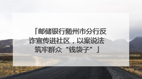 邮储银行随州市分行反诈宣传进社区，以案说法筑牢群众“钱袋子”