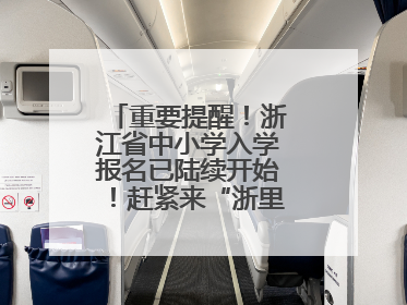 重要提醒！浙江省中小学入学报名已陆续开始！赶紧来“浙里办”报名！