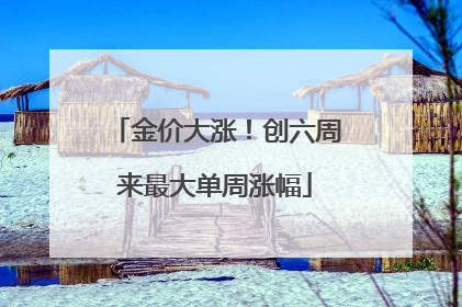 金价大涨！创六周来最大单周涨幅