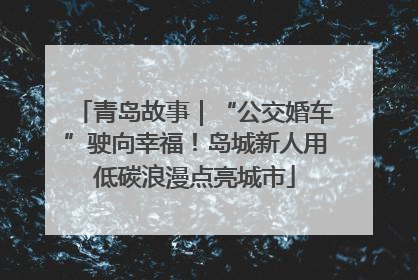 青岛故事｜“公交婚车”驶向幸福！岛城新人用低碳浪漫点亮城市