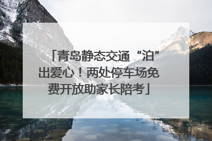 青岛静态交通“泊”出爱心！两处停车场免费开放助家长陪考