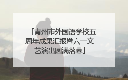 青州市外国语学校五周年成果汇报暨六一文艺演出圆满落幕