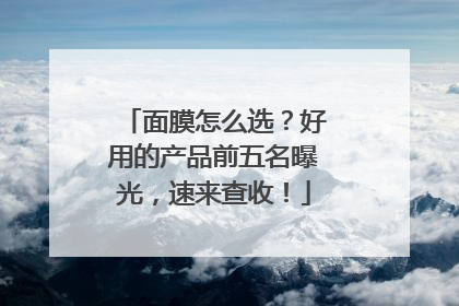 面膜怎么选？好用的产品前五名曝光，速来查收！