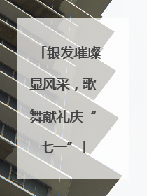 银发璀璨显风采，歌舞献礼庆“七一”