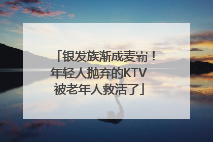 银发族渐成麦霸！年轻人抛弃的KTV被老年人救活了