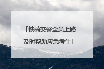 铁骑交警全员上路 及时帮助应急考生