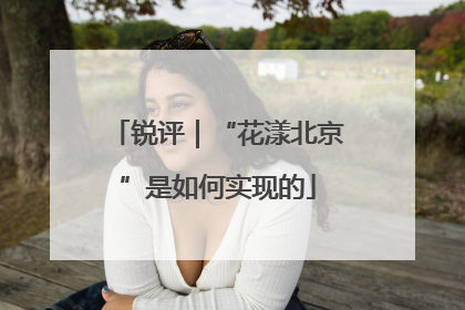锐评｜“花漾北京”是如何实现的