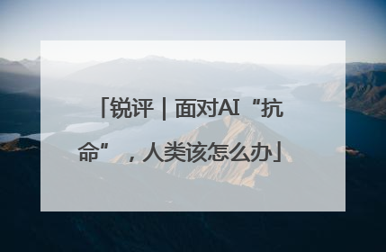 锐评｜面对AI“抗命”，人类该怎么办