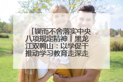 锲而不舍落实中央八项规定精神丨黑龙江双鸭山：以学促干推动学习教育走深走实 从小事入手写好“民生答卷”