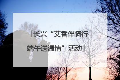 长兴“艾香伴骑行·端午送温情”活动