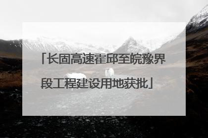 长固高速霍邱至皖豫界段工程建设用地获批