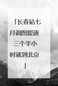 长春站七月调图提速 三个半小时就到北京