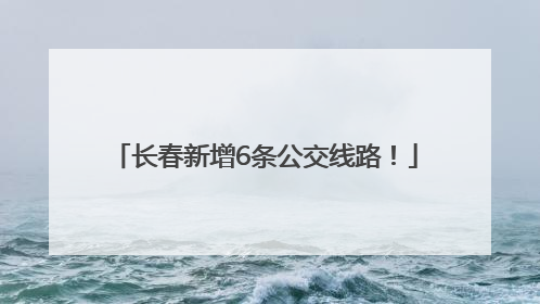 长春新增6条公交线路!