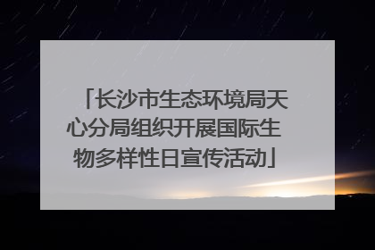 长沙市生态环境局天心分局组织开展国际生物多样性日宣传活动
