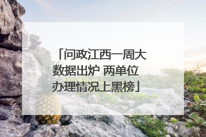 问政江西一周大数据出炉 两单位办理情况上黑榜